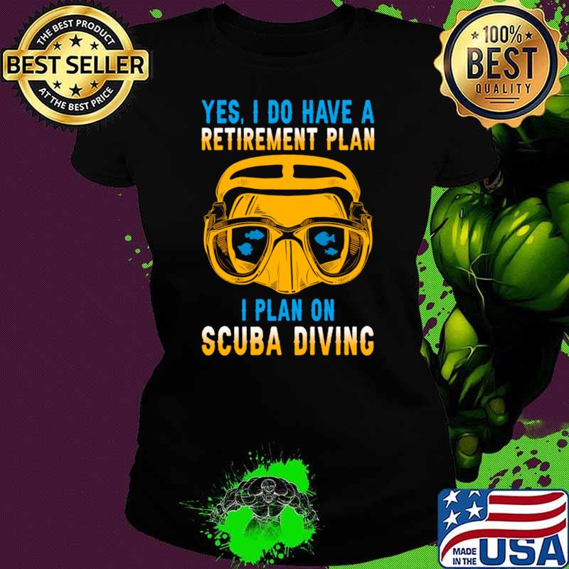Yes I Do Have A Retirement Plan I Plan On Scuba Diving T-Shirt Ladies tee Yes I Do Have A Retirement Plan I Plan On Scuba Diving T-Shirt Ladies tee