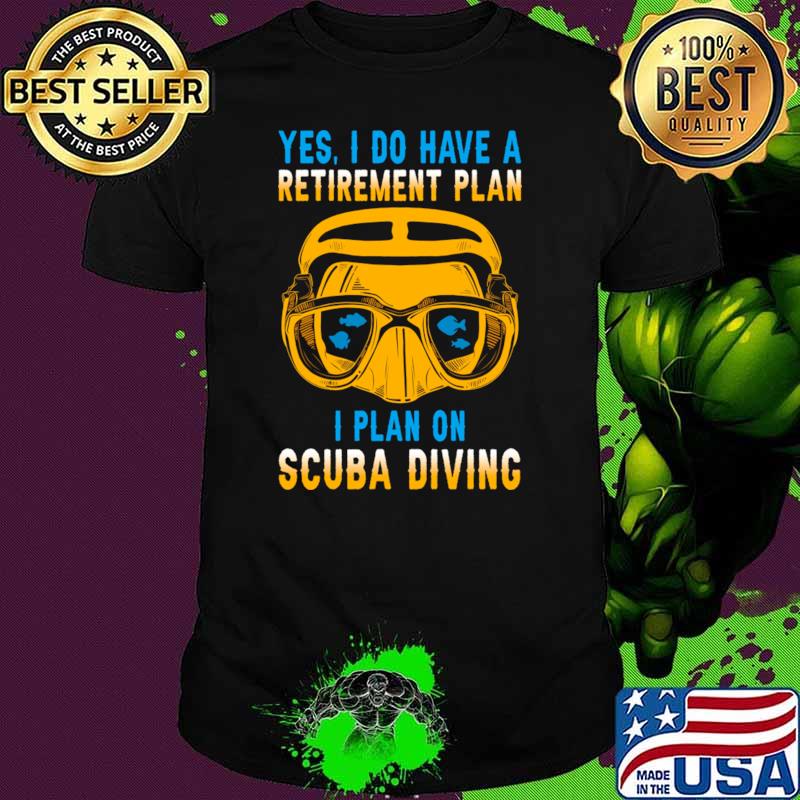 Yes I Do Have A Retirement Plan I Plan On Scuba Diving T-Shirt Yes I Do Have A Retirement Plan I Plan On Scuba Diving T-Shirt