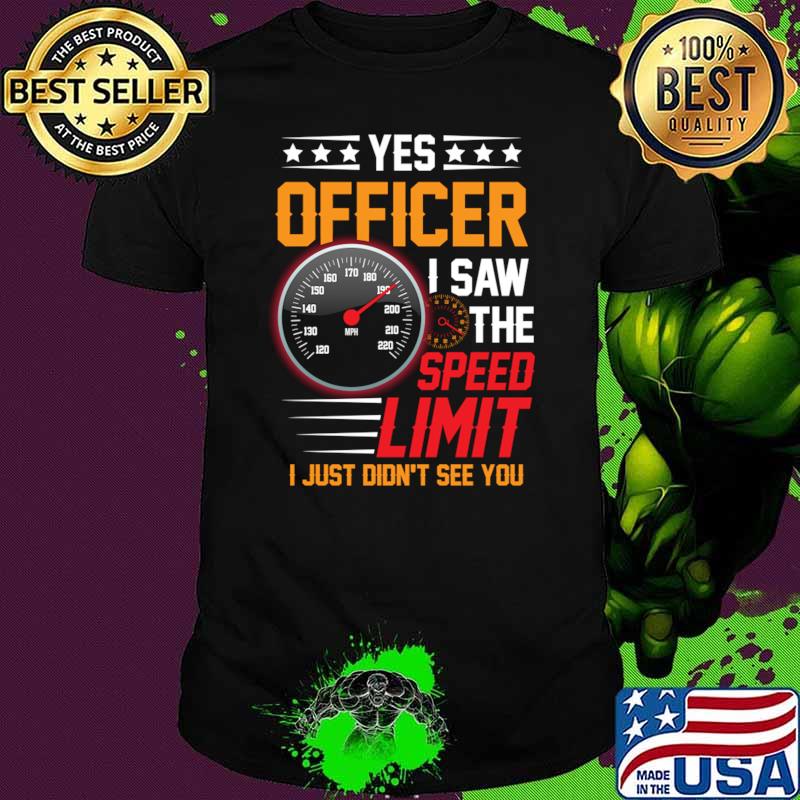 Yes officer i saw the speed limit i just didn't see you T-Shirt