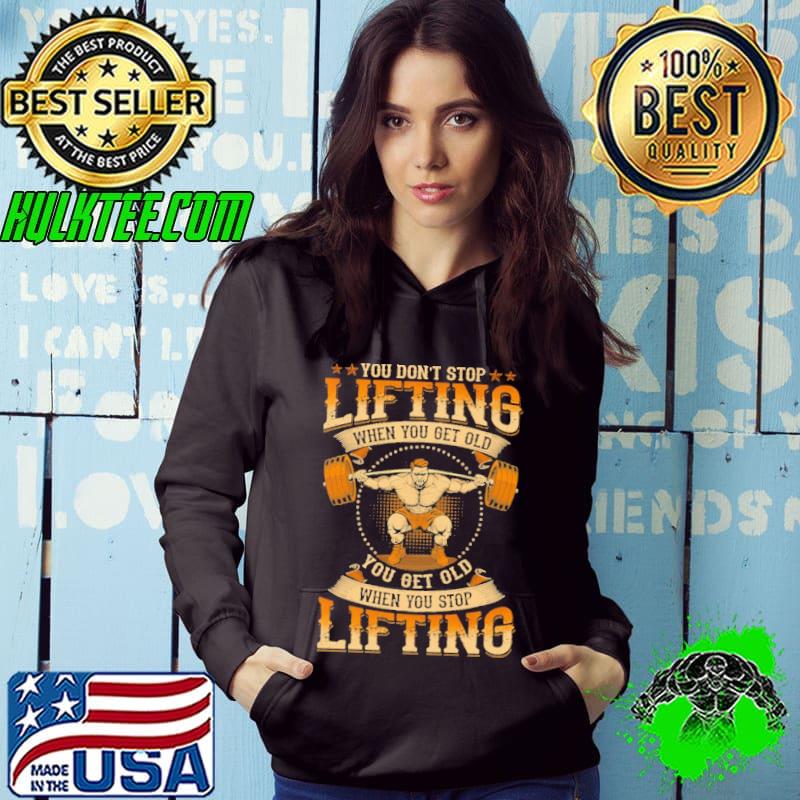 You don't stop lifting when you get old stop lifting s Hoodie You don't stop lifting when you get old stop lifting s Hoodie