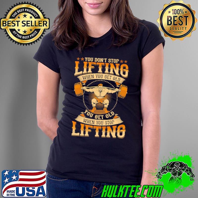 You don't stop lifting when you get old stop lifting s Ladies Tee You don't stop lifting when you get old stop lifting s Ladies Tee