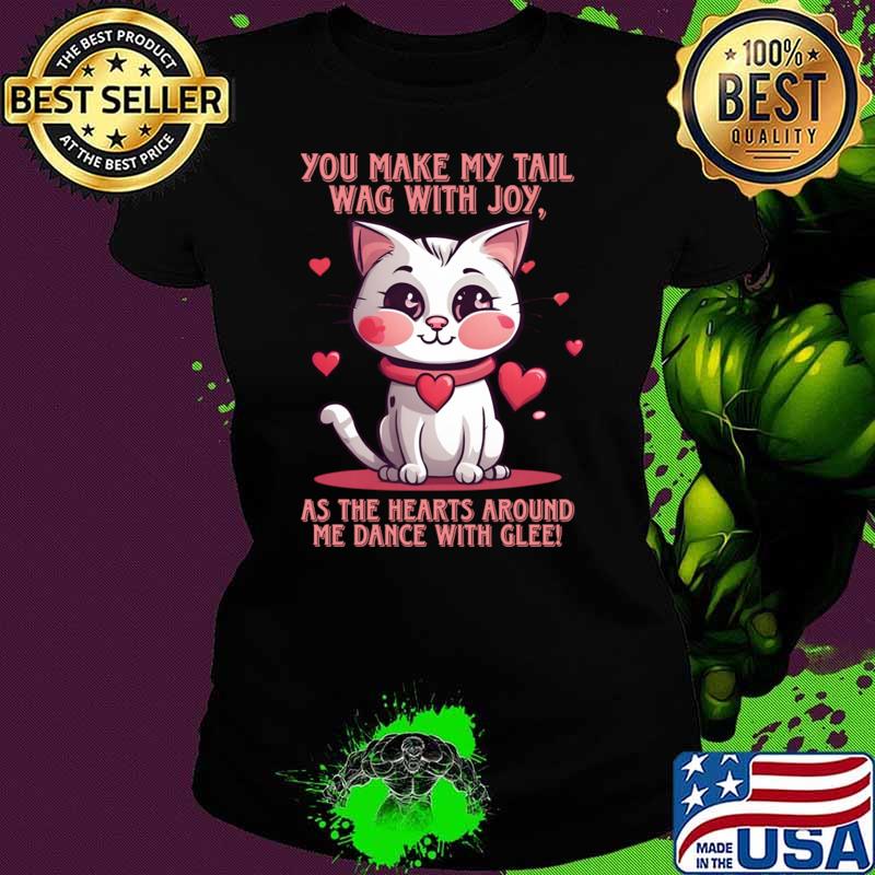 You Make My Tail Wag With Joy As The hearts Around Me Dance Kitty Love Heart Filled Purrfection T-Shirt Ladies tee You Make My Tail Wag With Joy As The hearts Around Me Dance Kitty Love Heart Filled Purrfection T-Shirt Ladies tee