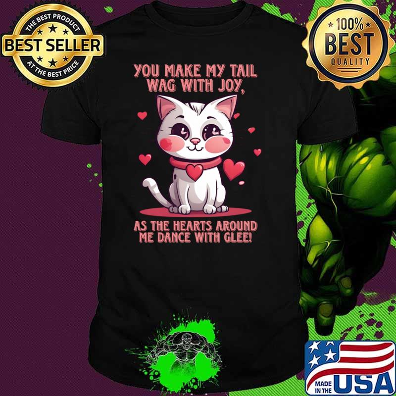 You Make My Tail Wag With Joy As The hearts Around Me Dance Kitty Love Heart Filled Purrfection T-Shirt