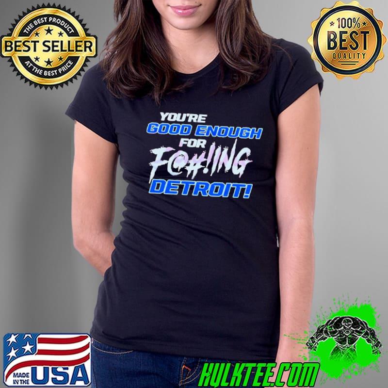 You’re Good Enough For Fucking Detroit Lions 2024 shirt