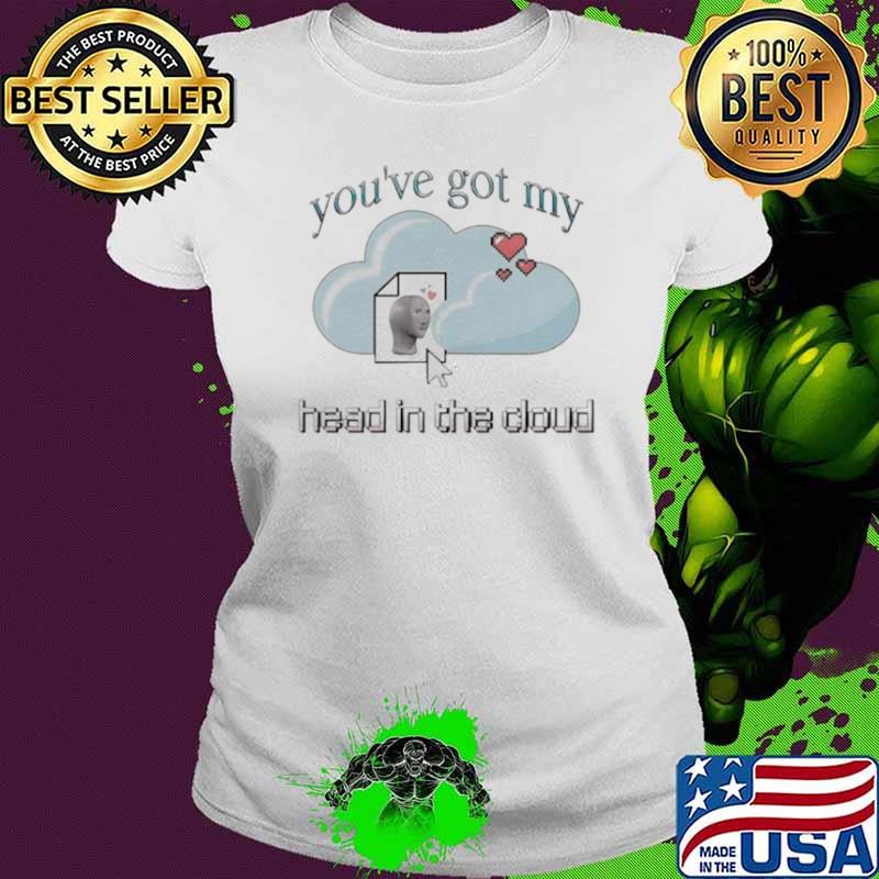 Best cloud you’ve got my head in the cloud shirt Best cloud you’ve got my head in the cloud shirt