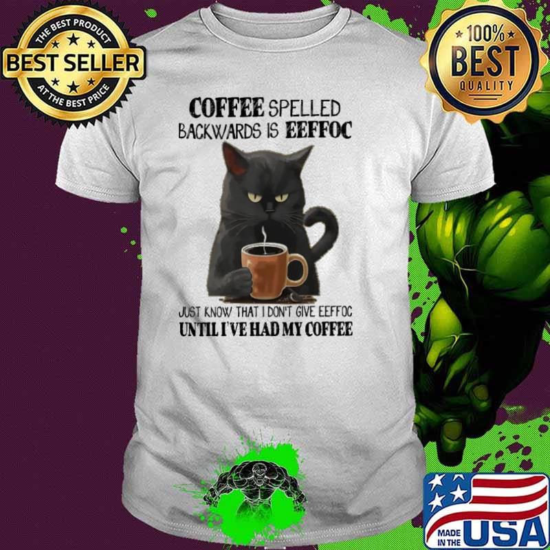 Coffee Spelled Backwards Is Eeffoc Know That Don't Give Until Had My Coffee Cat shirt