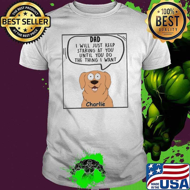 Dad will just keep staring at you until you do the thing shirt