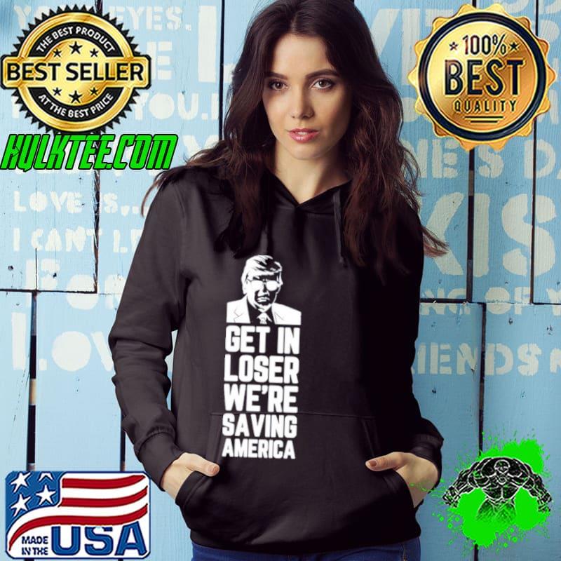 Donald Trump Get in loser we’re saving America shirt