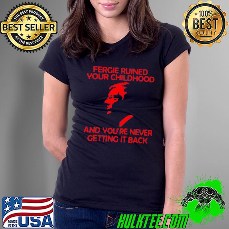 Fergie-Ruined-Your-Childhood-And-You’re-Never-Getting-It-Back-Shirt-38e5b5-0
