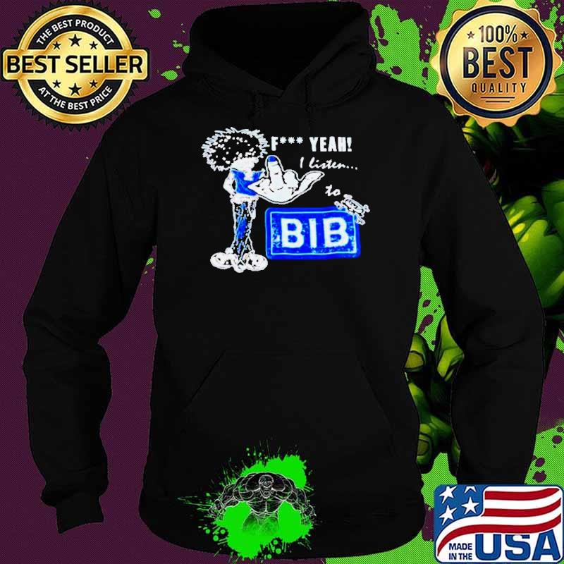 Fuck yeah I lister to bib s Hoodie Fuck yeah I lister to bib s Hoodie