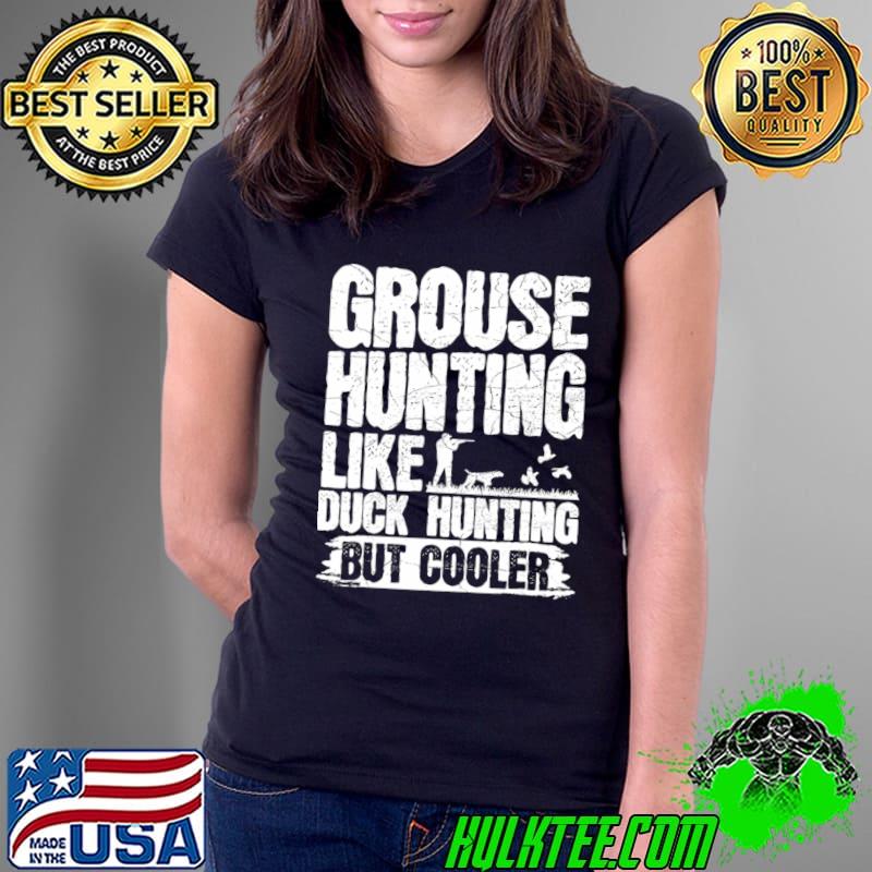Grouse Hunting Like Duck Hunting But Cooler Birds Ruffed T-Shirt