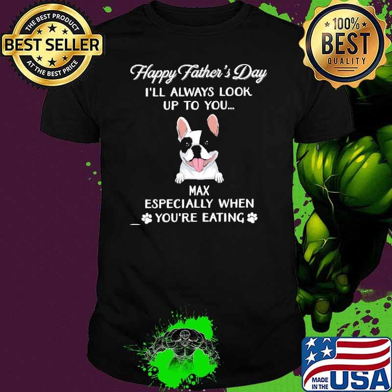 Happy father's day always look up to you especially when eating shirt