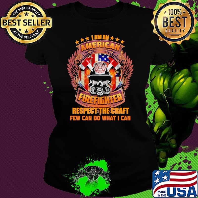 I am an American Firefighter respect the craft few can do what s Ladies tee I am an American Firefighter respect the craft few can do what s Ladies tee