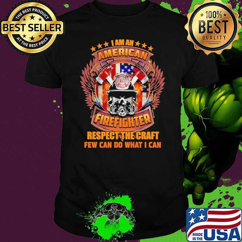 I am an American Firefighter respect the craft few can do what shirt