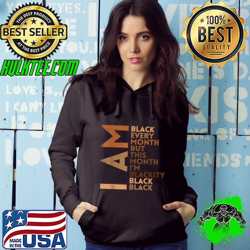 I Am Black Every Month I'm Blackity Melanin African Pride T-Shirt Hoodie I Am Black Every Month I'm Blackity Melanin African Pride T-Shirt Hoodie