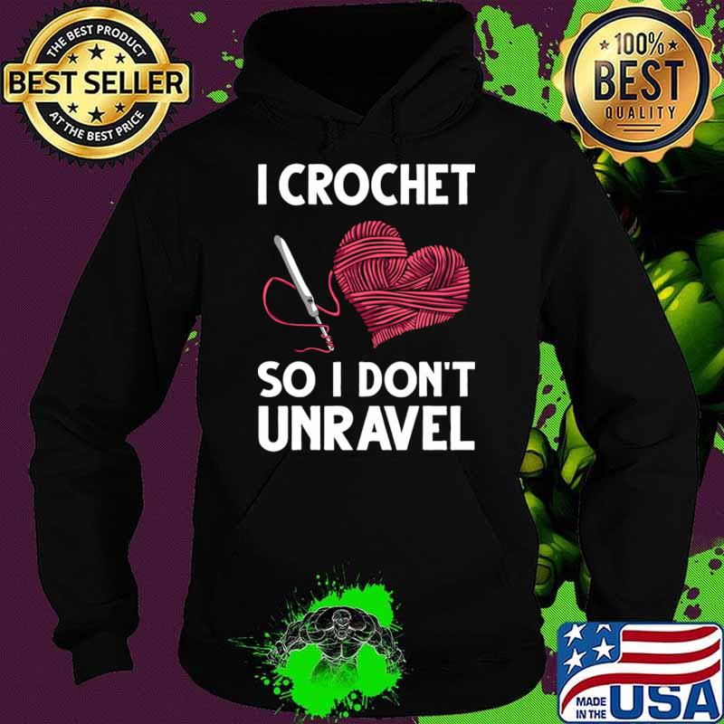 I Crochet So I Don't Unravel Crocheting Heart T-Shirt Hoodie I Crochet So I Don't Unravel Crocheting Heart T-Shirt Hoodie