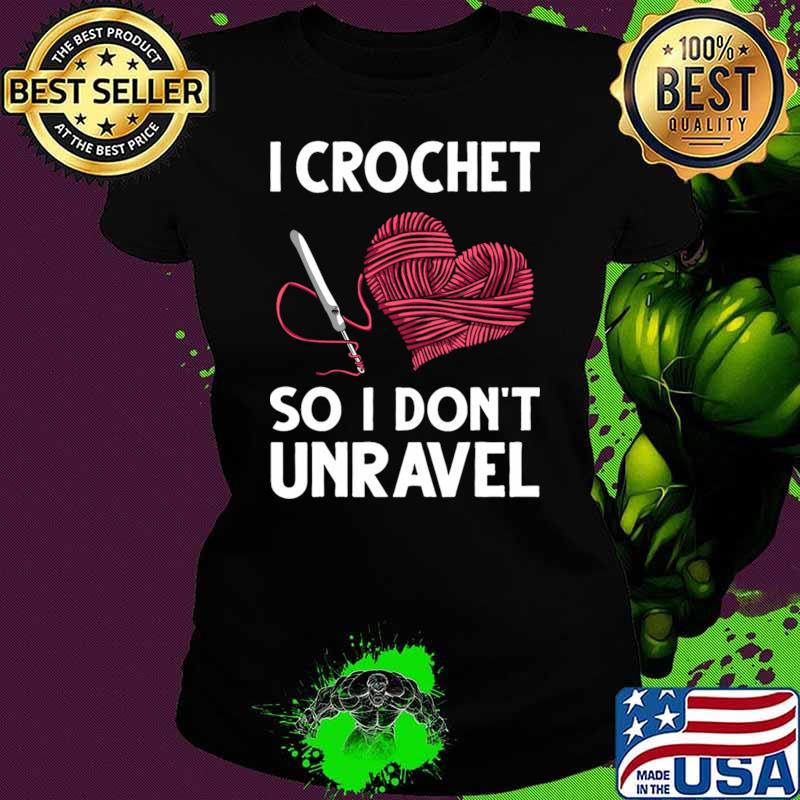 I Crochet So I Don't Unravel Crocheting Heart T-Shirt Ladies tee I Crochet So I Don't Unravel Crocheting Heart T-Shirt Ladies tee