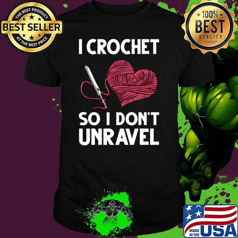 I Crochet So I Don't Unravel Crocheting Heart T-Shirt