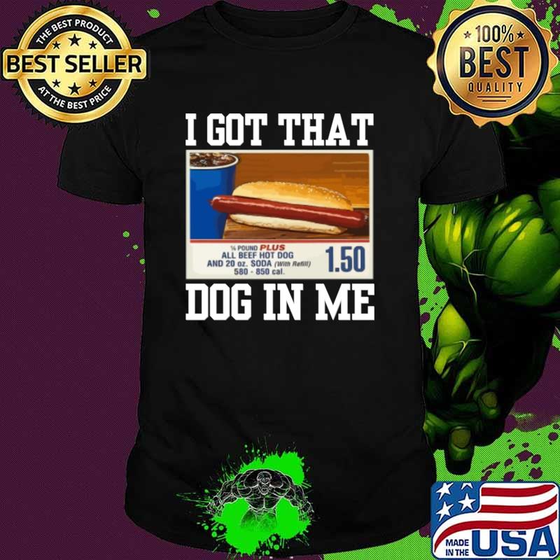 I got that dog in me all beef hot dog T-Shirt