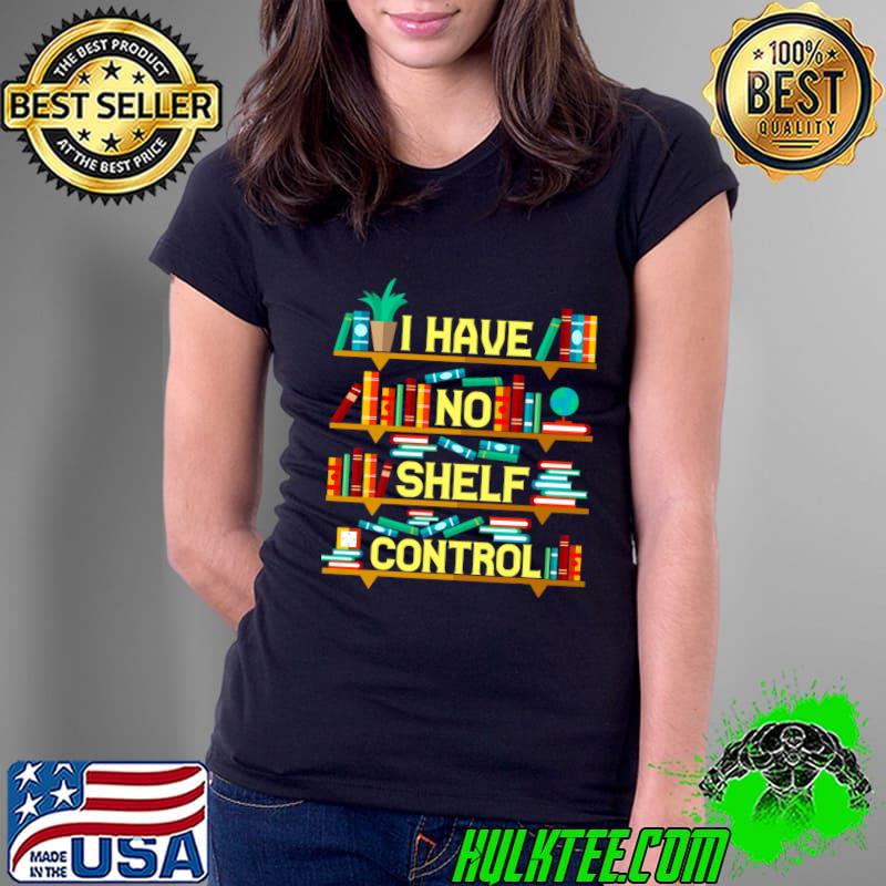I have No Shelf Control Books Lover T-Shirt Ladies Tee I have No Shelf Control Books Lover T-Shirt Ladies Tee