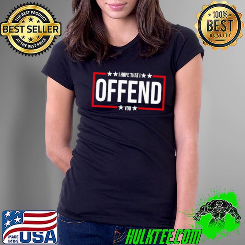 I Hope That I Offend You 2024 s Ladies Tee I Hope That I Offend You 2024 s Ladies Tee