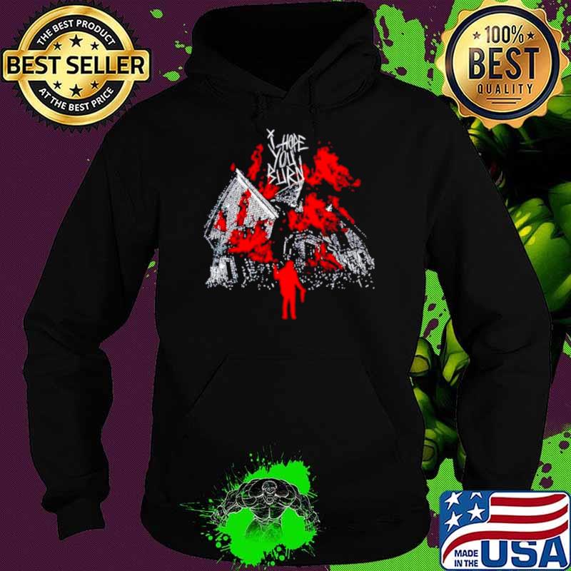 I hope you burn s Hoodie I hope you burn s Hoodie