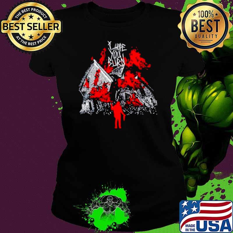 I hope you burn s Ladies tee I hope you burn s Ladies tee