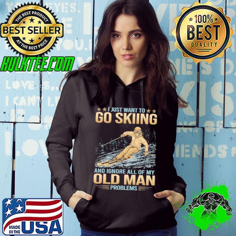 I just want to go skiing ignore all of my old man problems s Hoodie I just want to go skiing ignore all of my old man problems s Hoodie
