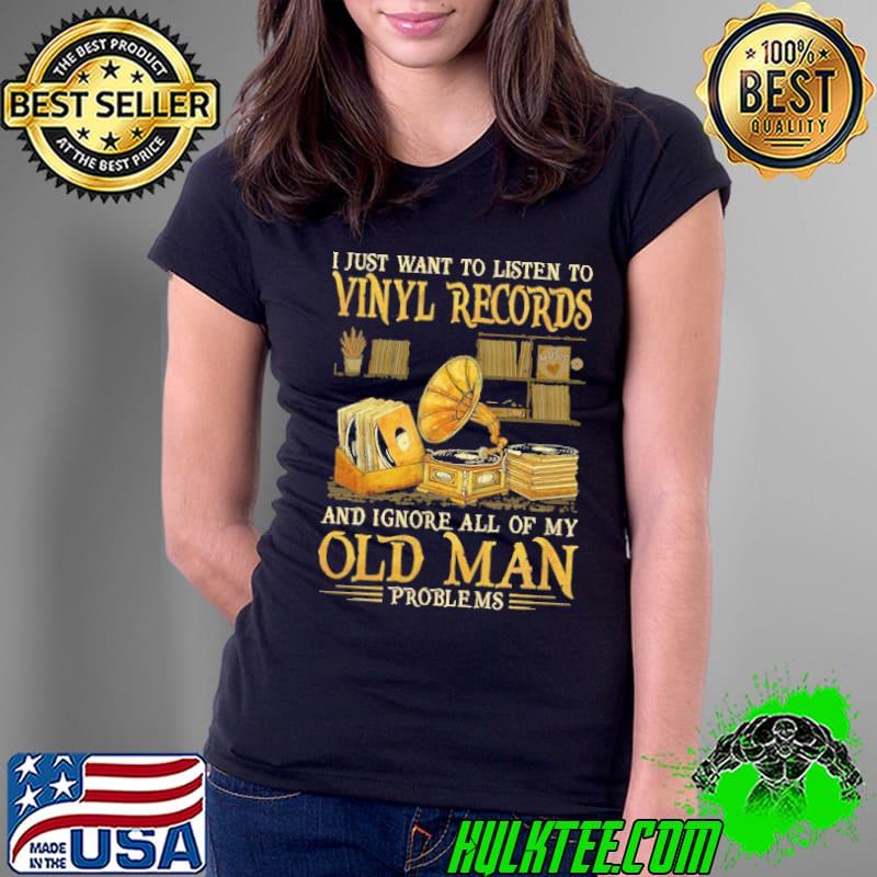 I just want to listen to vinyl records ignore all of old man shirt