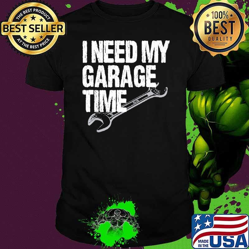 I Need My Garage Time Mechanic shirt