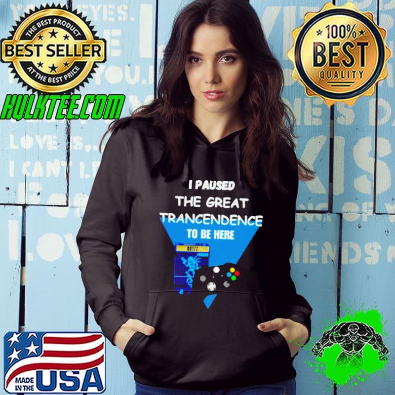 I paused the great trancendence to be here s Hoodie I paused the great trancendence to be here s Hoodie