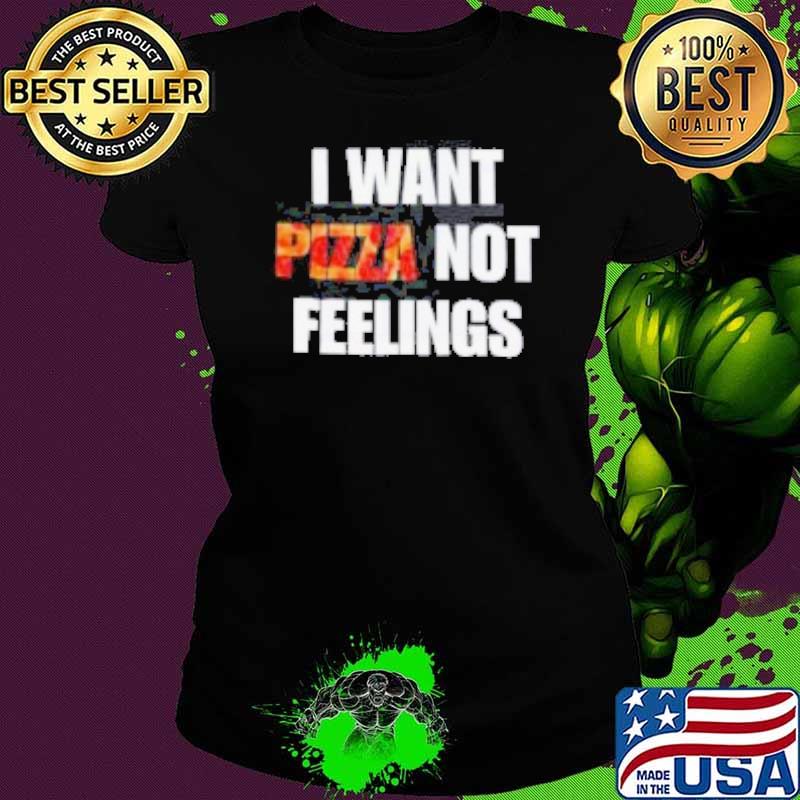 I Want Pizza Not Feelings Funny Sarcastic Quote shirt