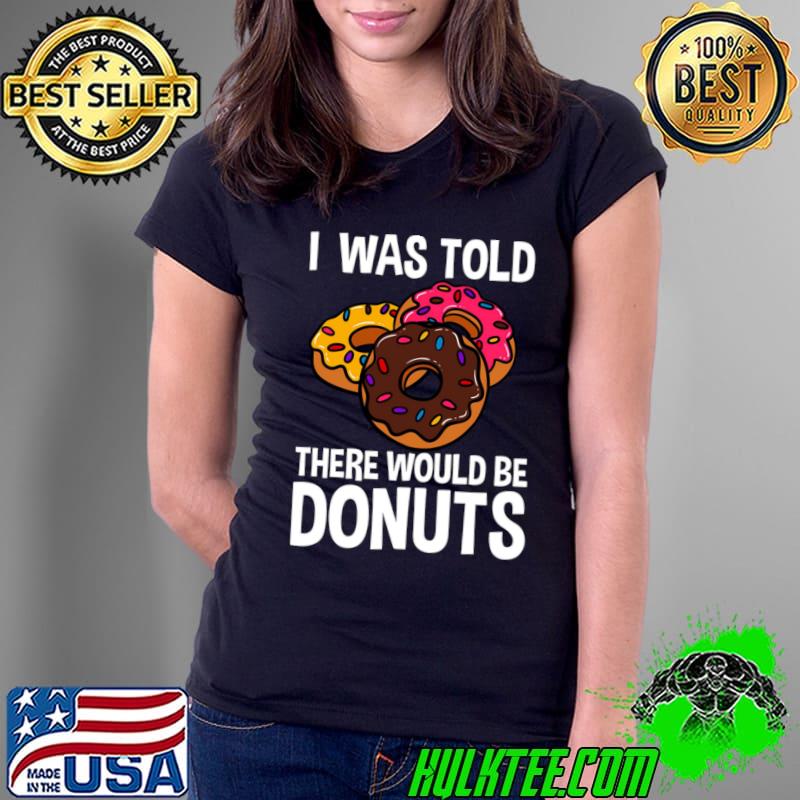 I was told there would be donuts T-Shirt Ladies Tee I was told there would be donuts T-Shirt Ladies Tee