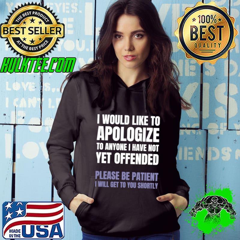 I Would Like To Apologize Anyone Have Not Yet Offended Sarcastic T-Shirt Hoodie I Would Like To Apologize Anyone Have Not Yet Offended Sarcastic T-Shirt Hoodie