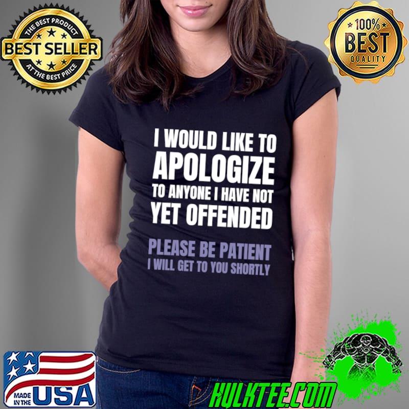 I Would Like To Apologize Anyone Have Not Yet Offended Sarcastic T-Shirt