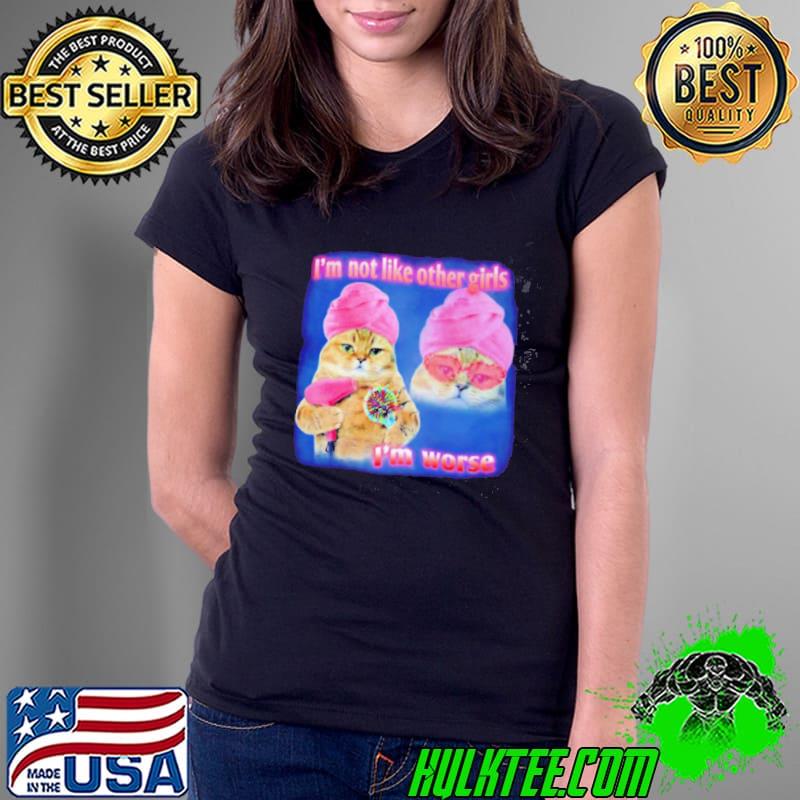 I’m not like other girls I’m worse Cat Meme Funny s Ladies Tee I’m not like other girls I’m worse Cat Meme Funny s Ladies Tee