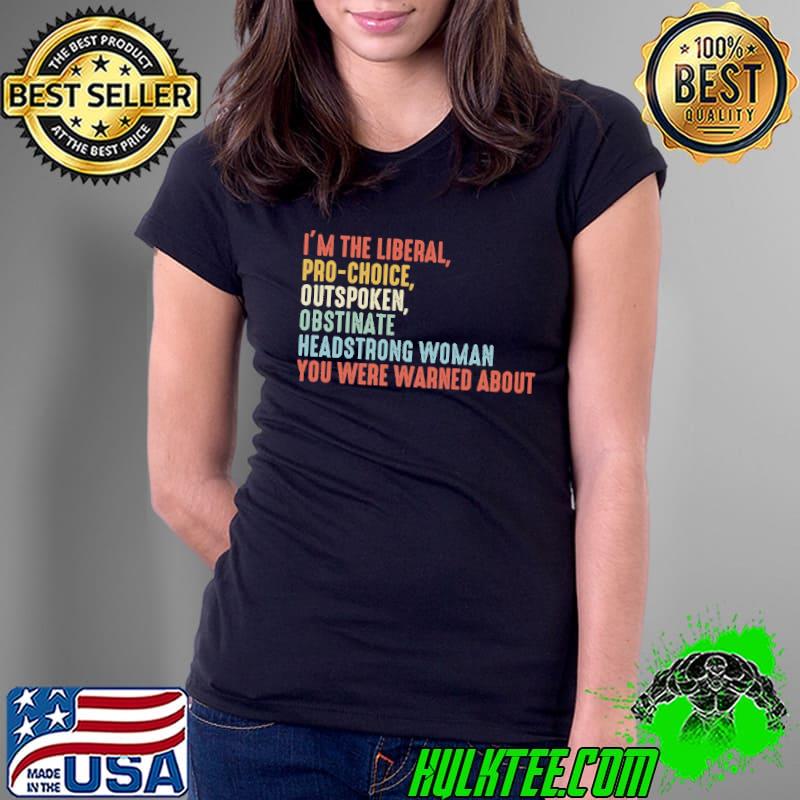 I'm the liberal pro-choice outspoken obstinate headstrong woman shirt