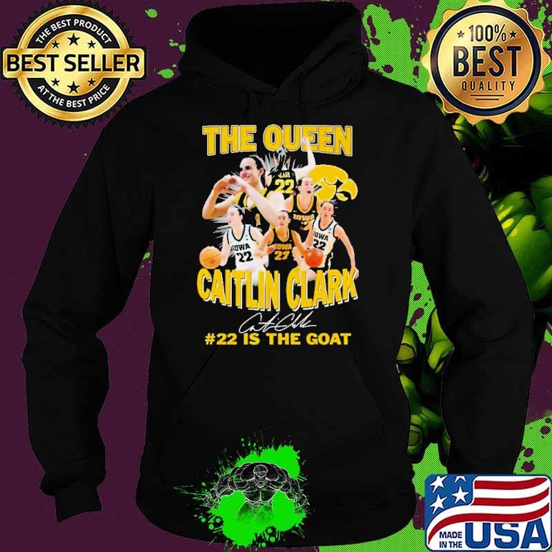 Iowa Hawkeyes The Queen Caitlin Clark #22 Is The Goat Signature Shirt Hoodie Iowa Hawkeyes The Queen Caitlin Clark #22 Is The Goat Signature Shirt Hoodie
