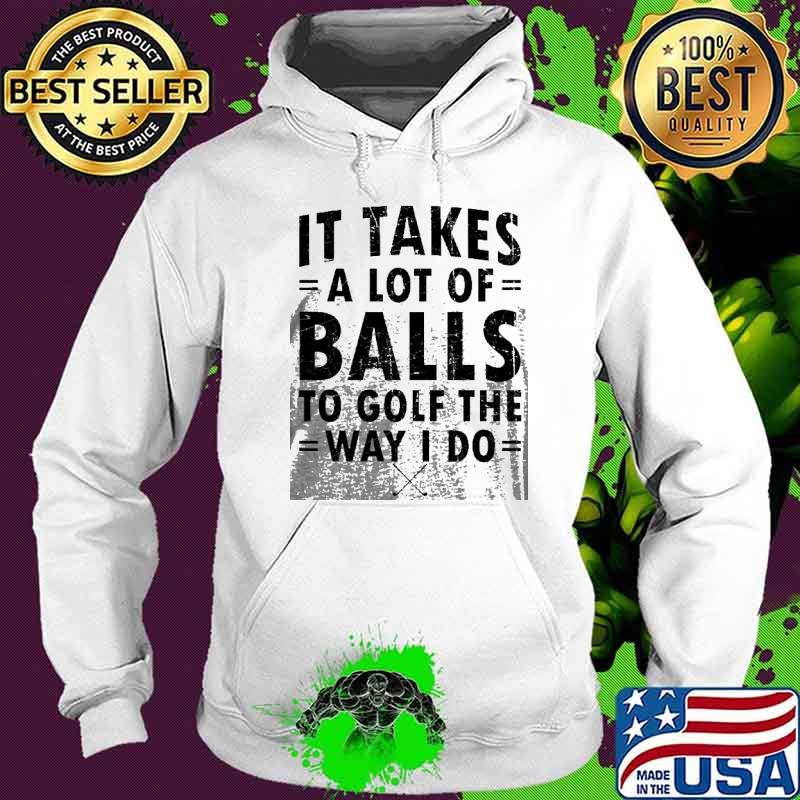 It Takes A Lot Of Balls To Golf Like I Do s Hoodie It Takes A Lot Of Balls To Golf Like I Do s Hoodie