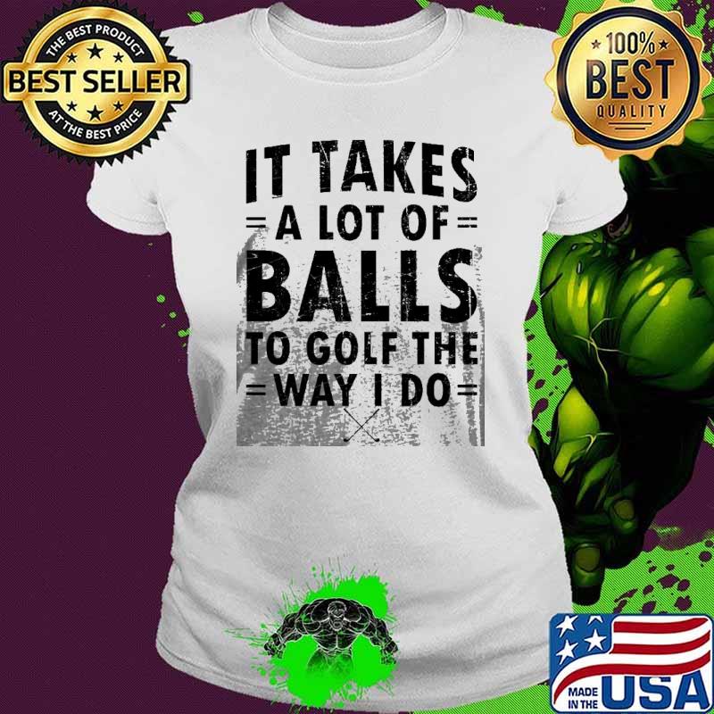 It Takes A Lot Of Balls To Golf Like I Do s Ladies tee It Takes A Lot Of Balls To Golf Like I Do s Ladies tee