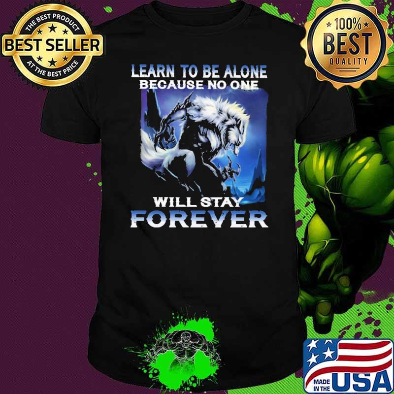 Learn to be alone because no one will stay forever wolf shirt