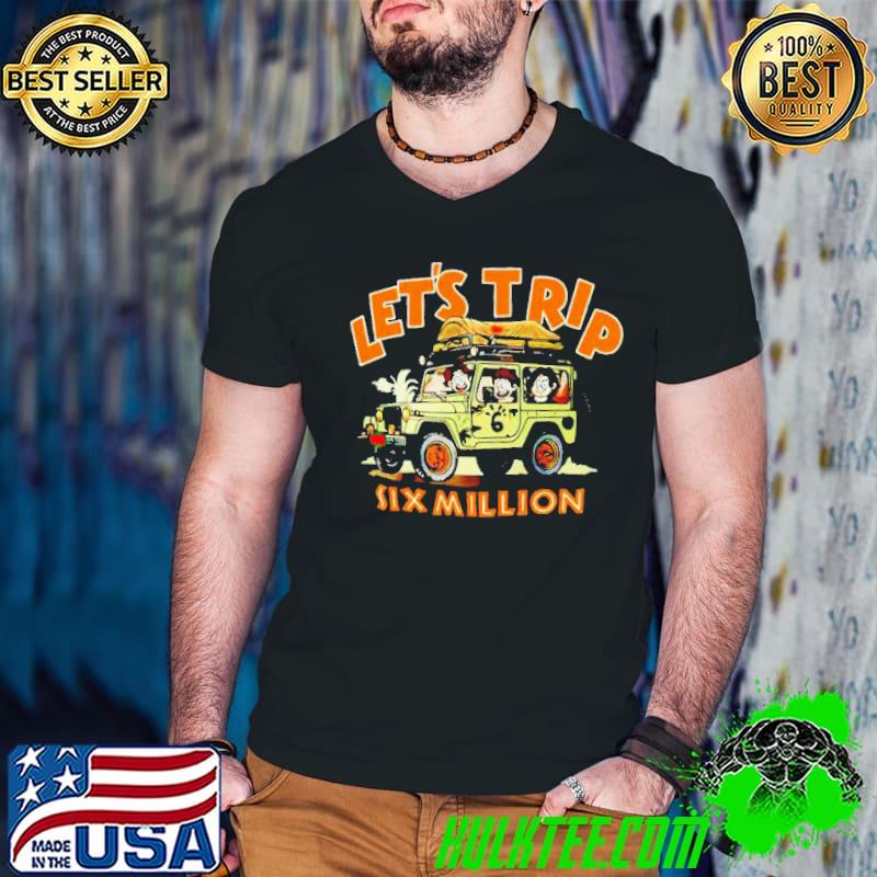 Let’s Trip Six Million Shirt Let’s Trip Six Million Shirt