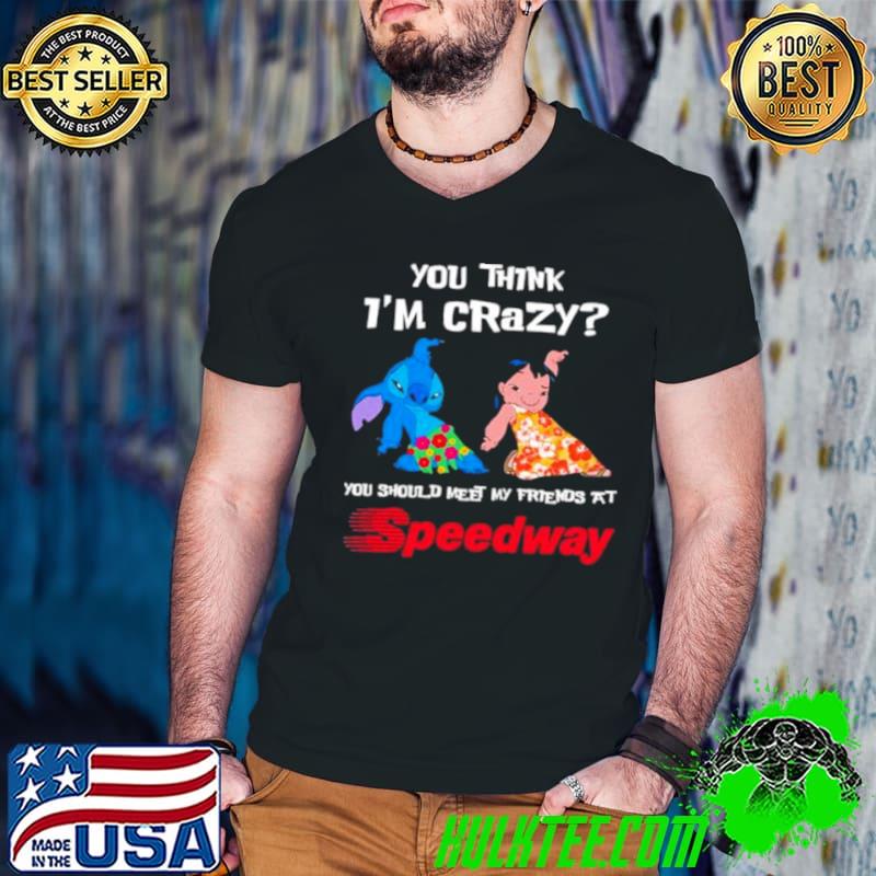 Lilo And Stitch You Think I’m Crazy You Should Meet My Friends At Speedway Shirt