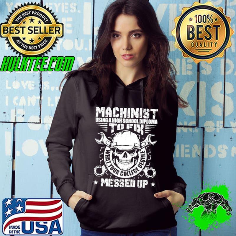 Machinist Using A High School Diploma To Fix What Your College Degree Messed Up shirt