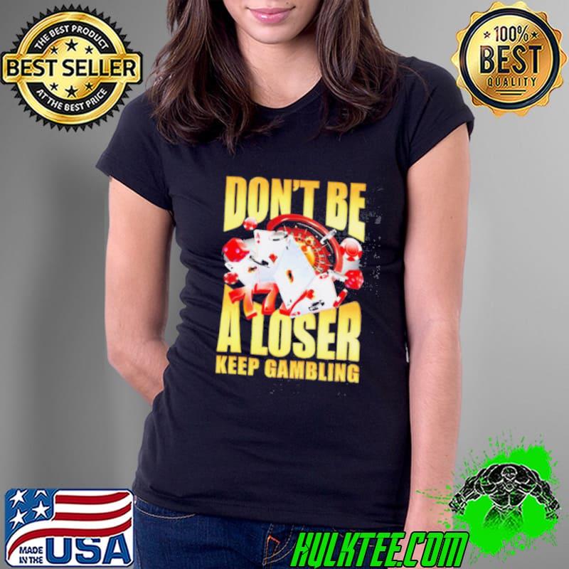 Men’s Don’t be a loser keep gambling s Ladies Tee Men’s Don’t be a loser keep gambling s Ladies Tee
