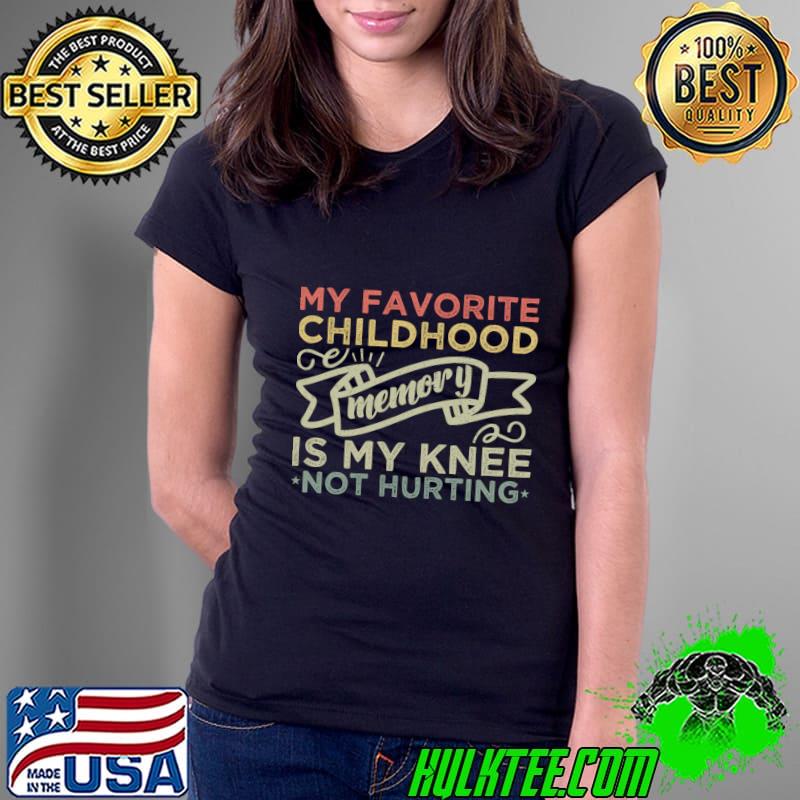 My Favorite Childhood Memory Is My Knee Not Hurting T-Shirt Ladies Tee My Favorite Childhood Memory Is My Knee Not Hurting T-Shirt Ladies Tee