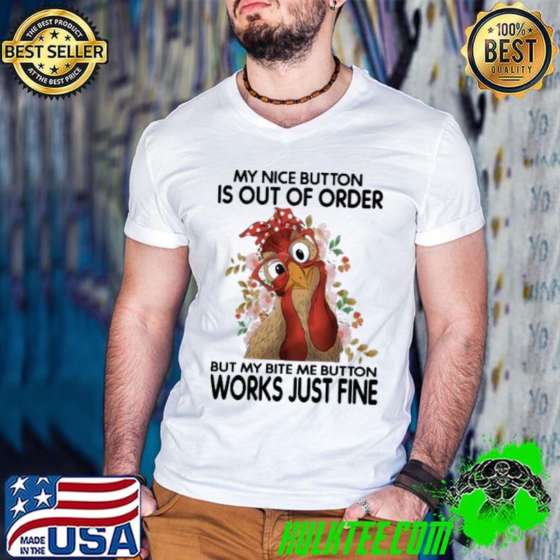 My Nice Button Is Out Of Oder But My Bite Me Button Chicken Flower shirt