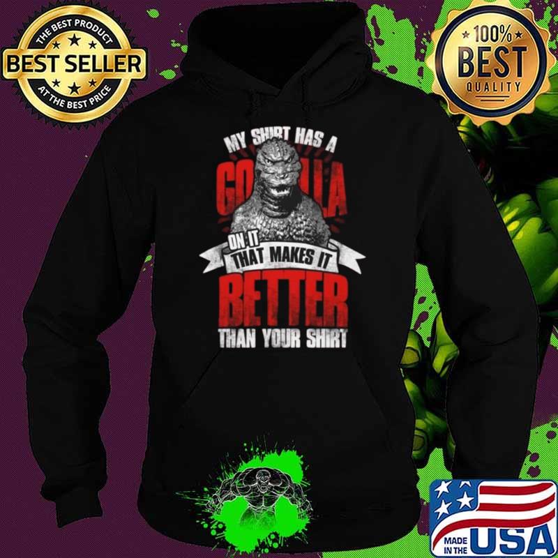 My shirt has a godzilla on it that makes it better than your T-Shirt Hoodie My shirt has a godzilla on it that makes it better than your T-Shirt Hoodie