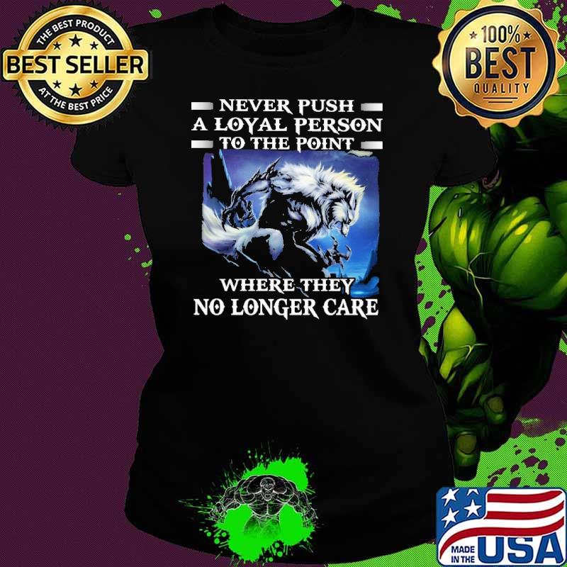 Never push a loyal person to the point where they no longer wolf s Ladies tee Never push a loyal person to the point where they no longer wolf s Ladies tee