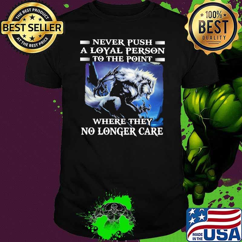 Never push a loyal person to the point where they no longer wolf s Unisex Never push a loyal person to the point where they no longer wolf s Unisex
